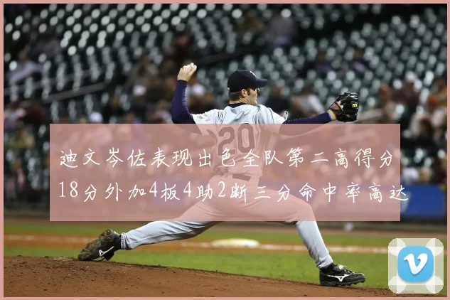 迪文岑佐表现出色全队第二高得分18分外加4板4助2断三分命中率高达44