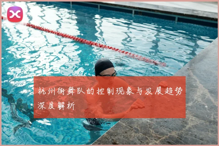 杭州街舞队的控制现象与发展趋势深度解析
