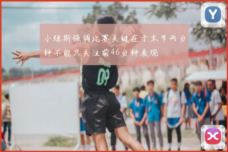 小琼斯强调比赛关键在于末节两分钟不能只关注前46分钟表现