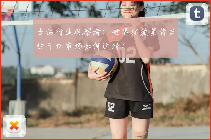 专访行业观察者：世界杯菠菜背后的千亿市场如何运转？
