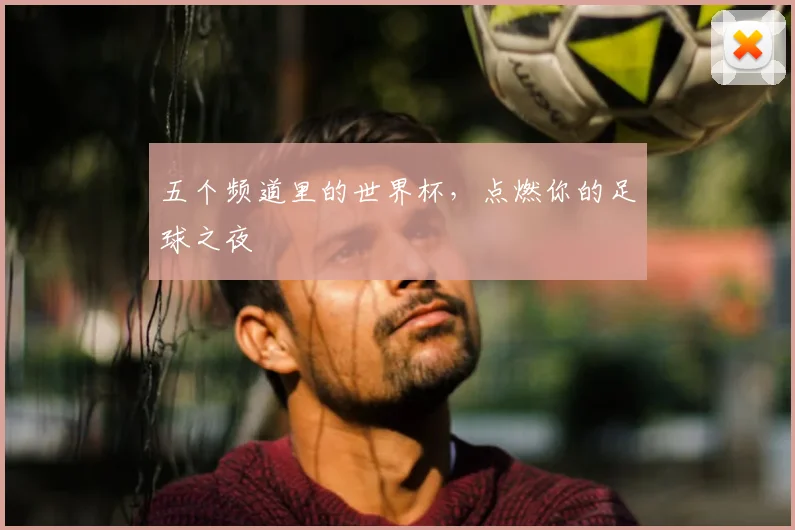 五个频道里的世界杯，点燃你的足球之夜