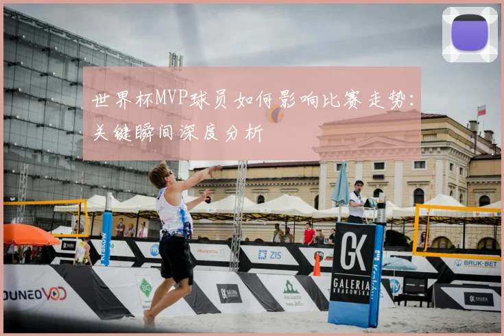 世界杯MVP球员如何影响比赛走势：关键瞬间深度分析