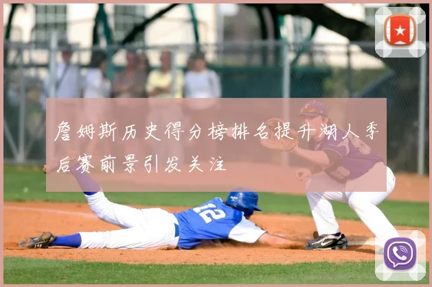 詹姆斯历史得分榜排名提升湖人季后赛前景引发关注
