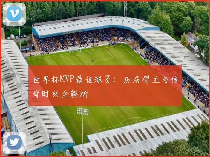 世界杯MVP最佳球员：历届得主与传奇时刻全解析