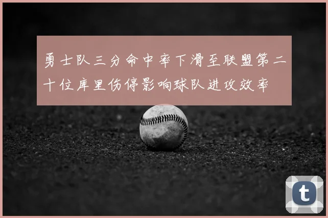 勇士队三分命中率下滑至联盟第二十位库里伤停影响球队进攻效率