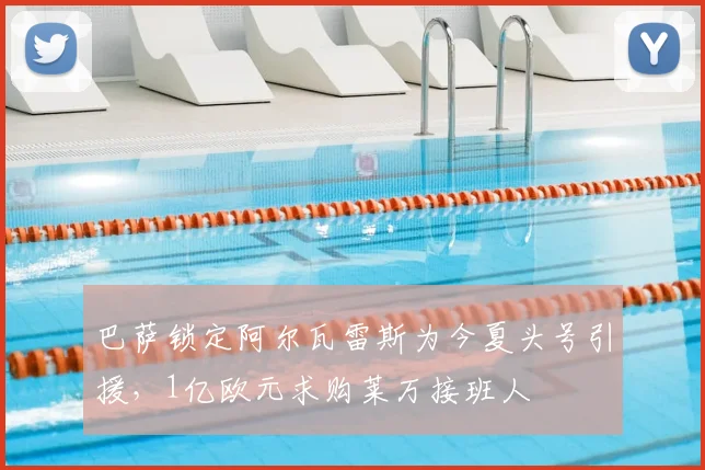 巴萨锁定阿尔瓦雷斯为今夏头号引援，1亿欧元求购莱万接班人