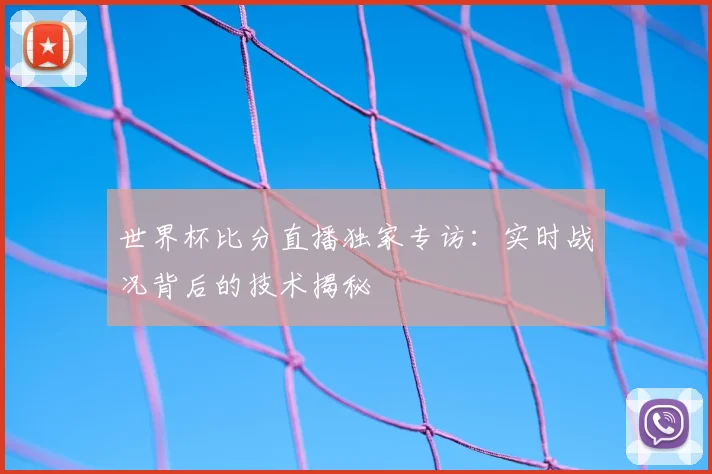 世界杯比分直播独家专访：实时战况背后的技术揭秘
