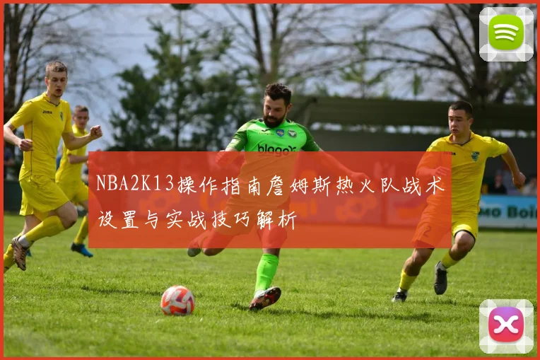 NBA2K13操作指南詹姆斯热火队战术设置与实战技巧解析