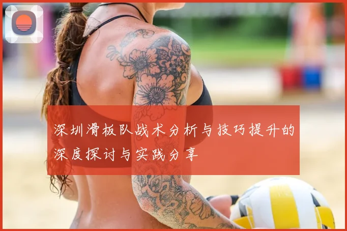 深圳滑板队战术分析与技巧提升的深度探讨与实践分享