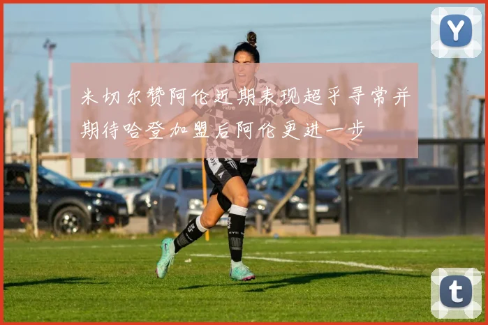 米切尔赞阿伦近期表现超乎寻常并期待哈登加盟后阿伦更进一步