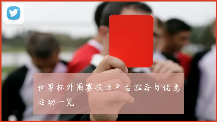世界杯外围赛投注平台推荐与优惠活动一览