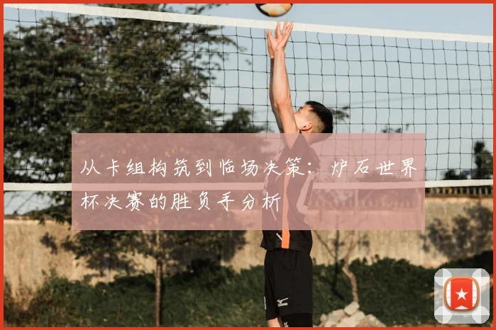 从卡组构筑到临场决策：炉石世界杯决赛的胜负手分析