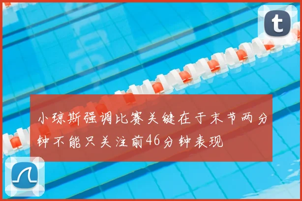 小琼斯强调比赛关键在于末节两分钟不能只关注前46分钟表现