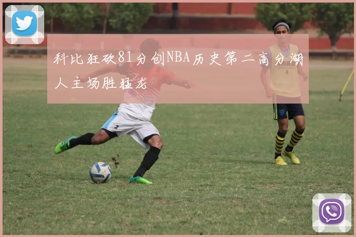 科比狂砍81分创NBA历史第二高分湖人主场胜猛龙