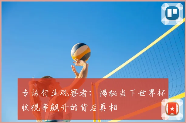 专访行业观察者：揭秘当下世界杯收视率飙升的背后真相