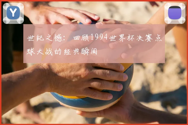 世纪之憾:回顾1994世界杯决赛点球大战的经典瞬间