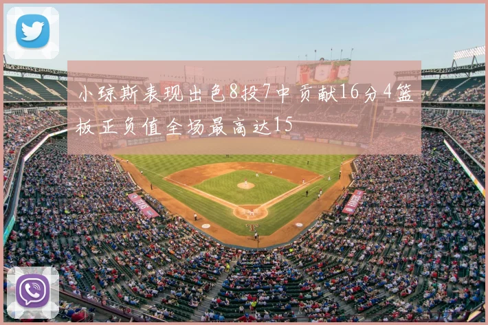 小琼斯表现出色8投7中贡献16分4篮板正负值全场最高达15