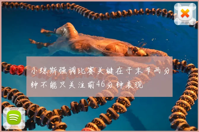 小琼斯强调比赛关键在于末节两分钟不能只关注前46分钟表现