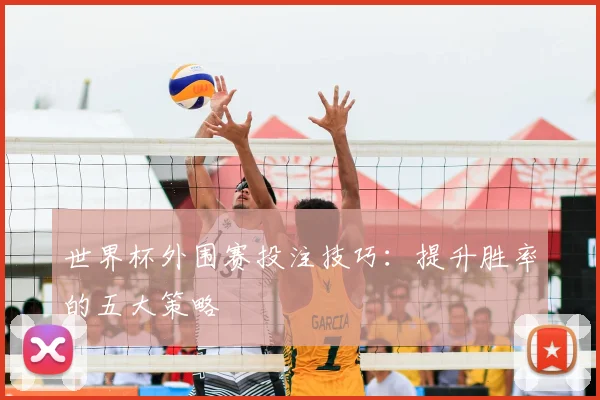 世界杯外围赛投注技巧：提升胜率的五大策略