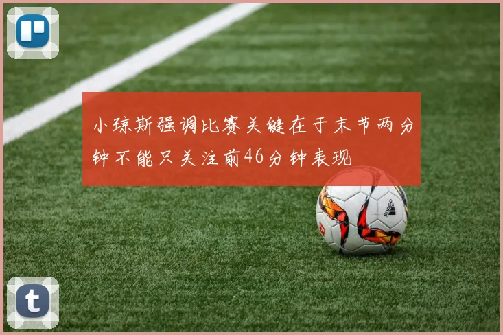 小琼斯强调比赛关键在于末节两分钟不能只关注前46分钟表现