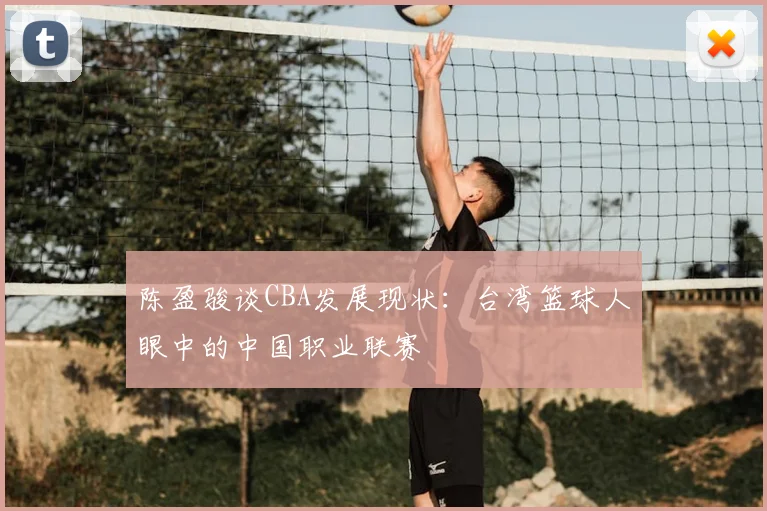 陈盈骏谈CBA发展现状：台湾篮球人眼中的中国职业联赛