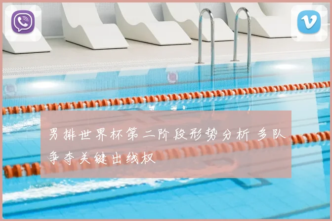 男排世界杯第二阶段形势分析 多队争夺关键出线权