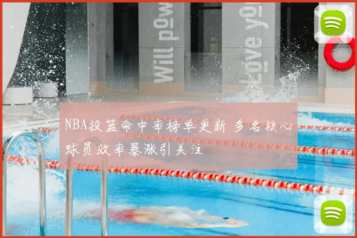 NBA投篮命中率榜单更新 多名核心球员效率暴涨引关注