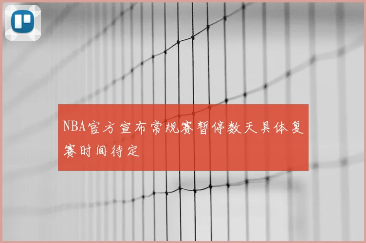 NBA官方宣布常规赛暂停数天具体复赛时间待定